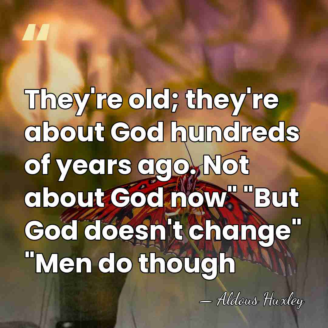 They're old; they're about God hundreds of years ago. Not about God&hellip; - Aldous Huxley