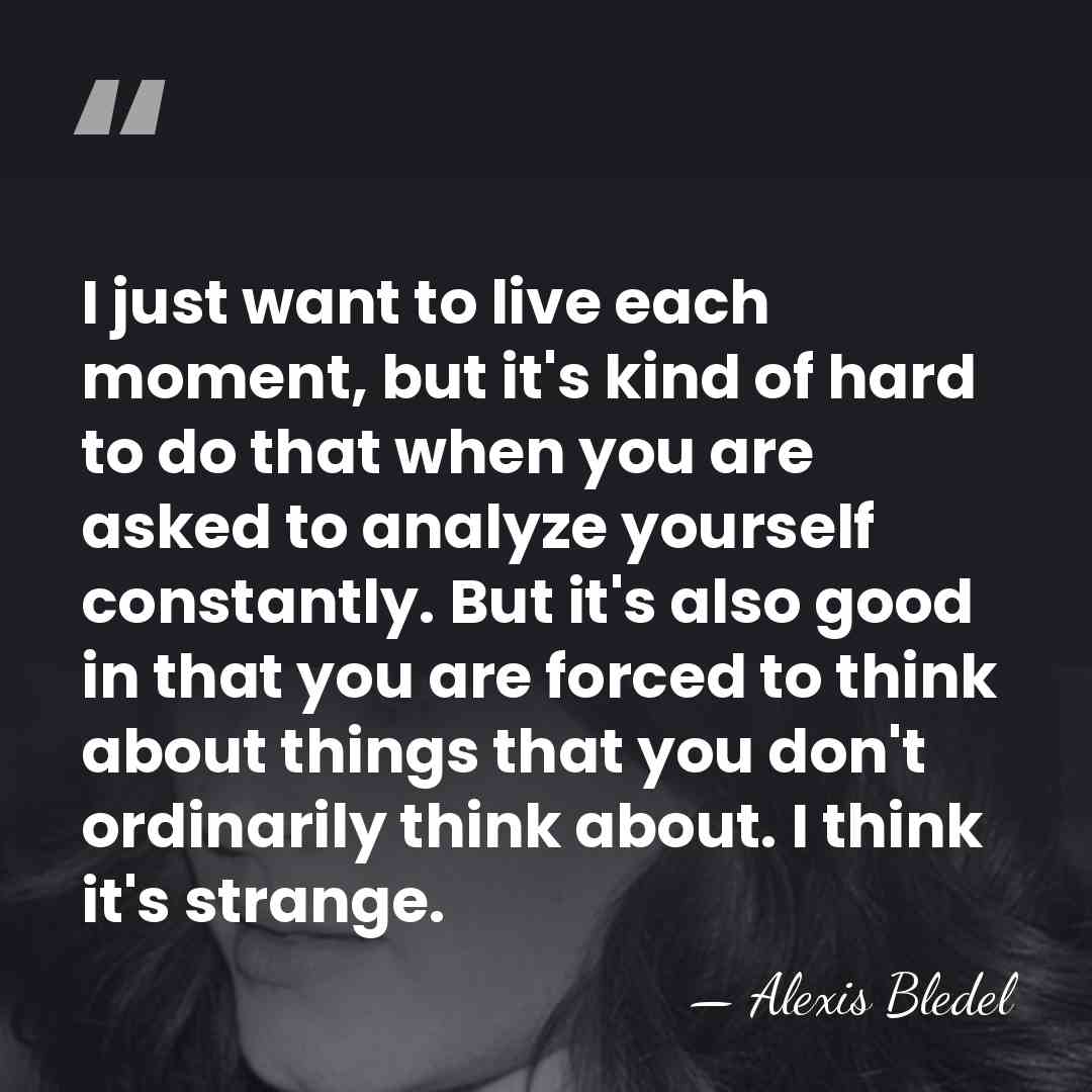 I just want to live each moment, but it's kind of hard&hellip; - Alexis Bledel