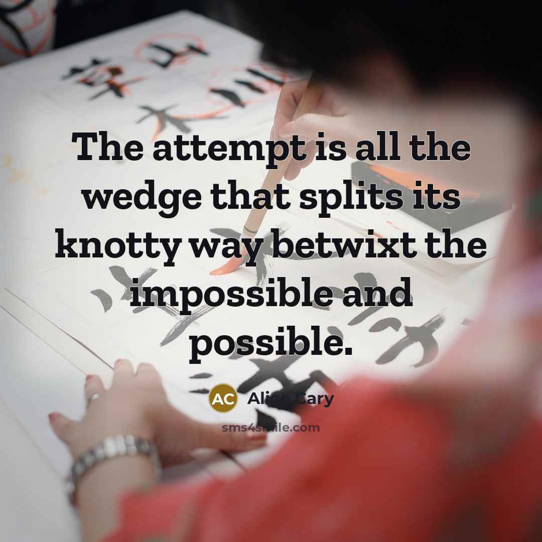 “The attempt is all the wedge that splits its knotty…” quote by Alice Cary