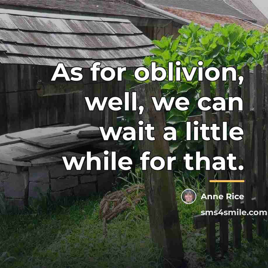 “As for oblivion, well, we can wait a little while…” quote by Anne Rice