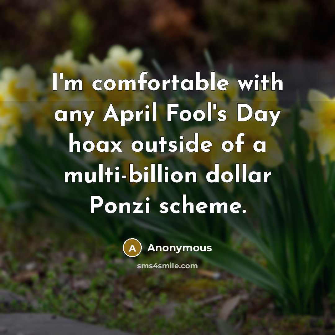 “I'm comfortable with any April Fool's Day hoax outside of a multi-billion dollar Ponzi scheme.” quote by Anonymous