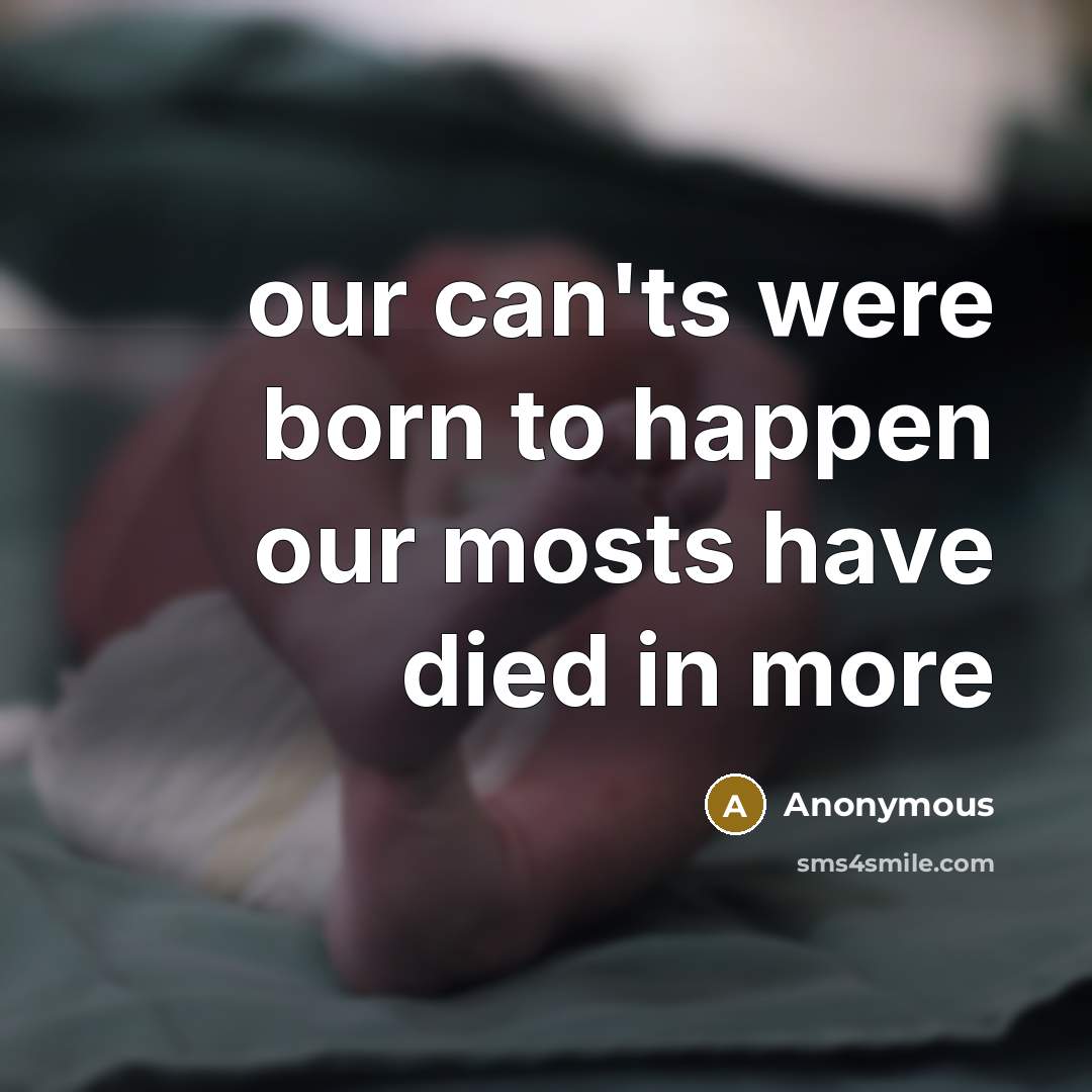 “our can'ts were born to happen our mosts have died…” quote by Anonymous
