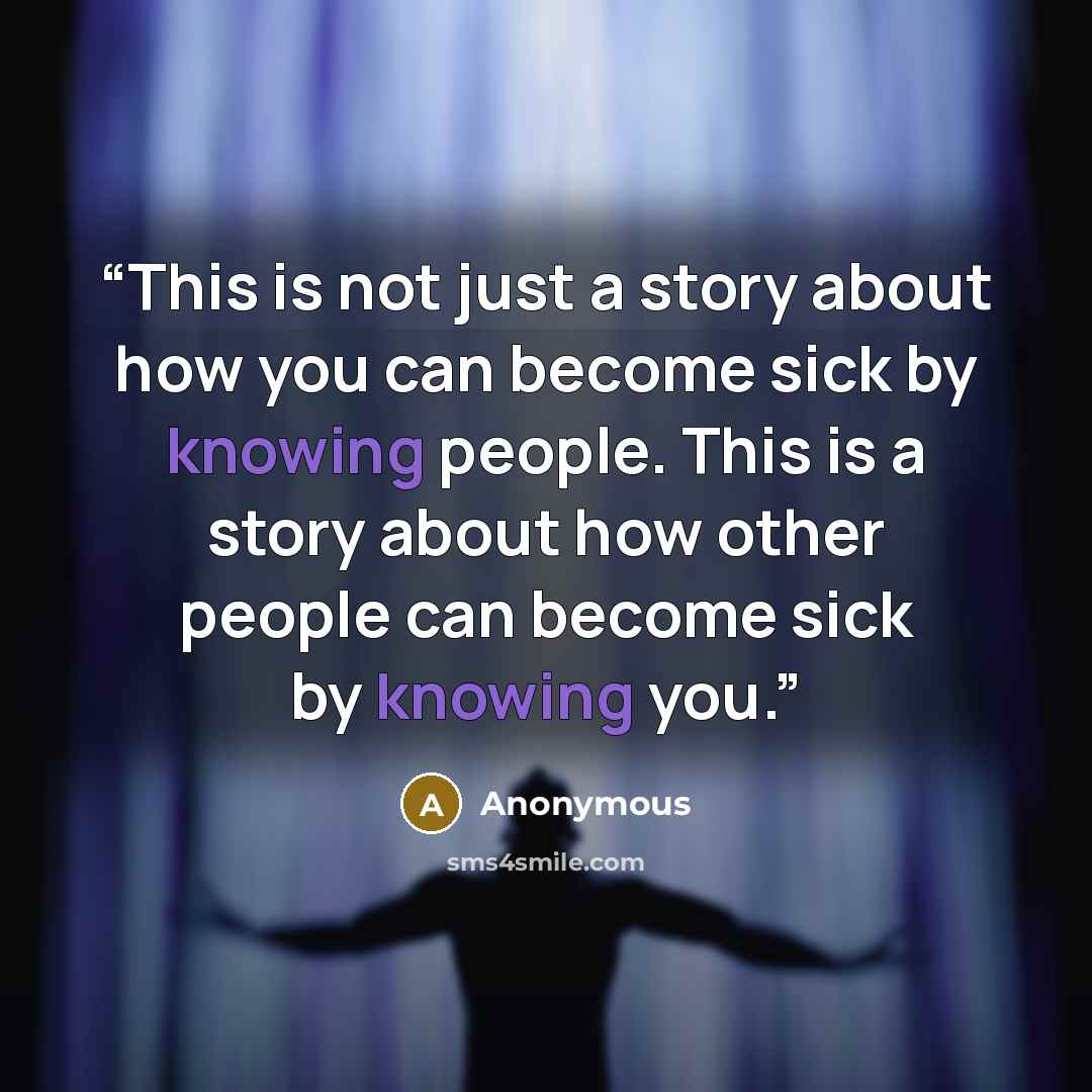 “This is not just a story about how you can become sick by knowing people. This is a story about how other people can become sick by knowing you.” quote by Anonymous