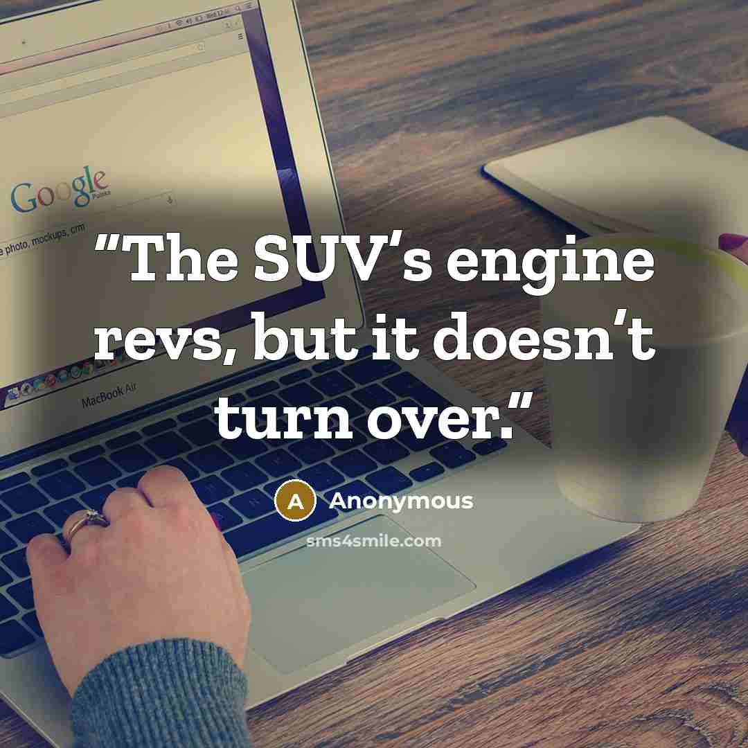 “The SUV’s engine revs, but it doesn’t turn over.” quote by Anonymous