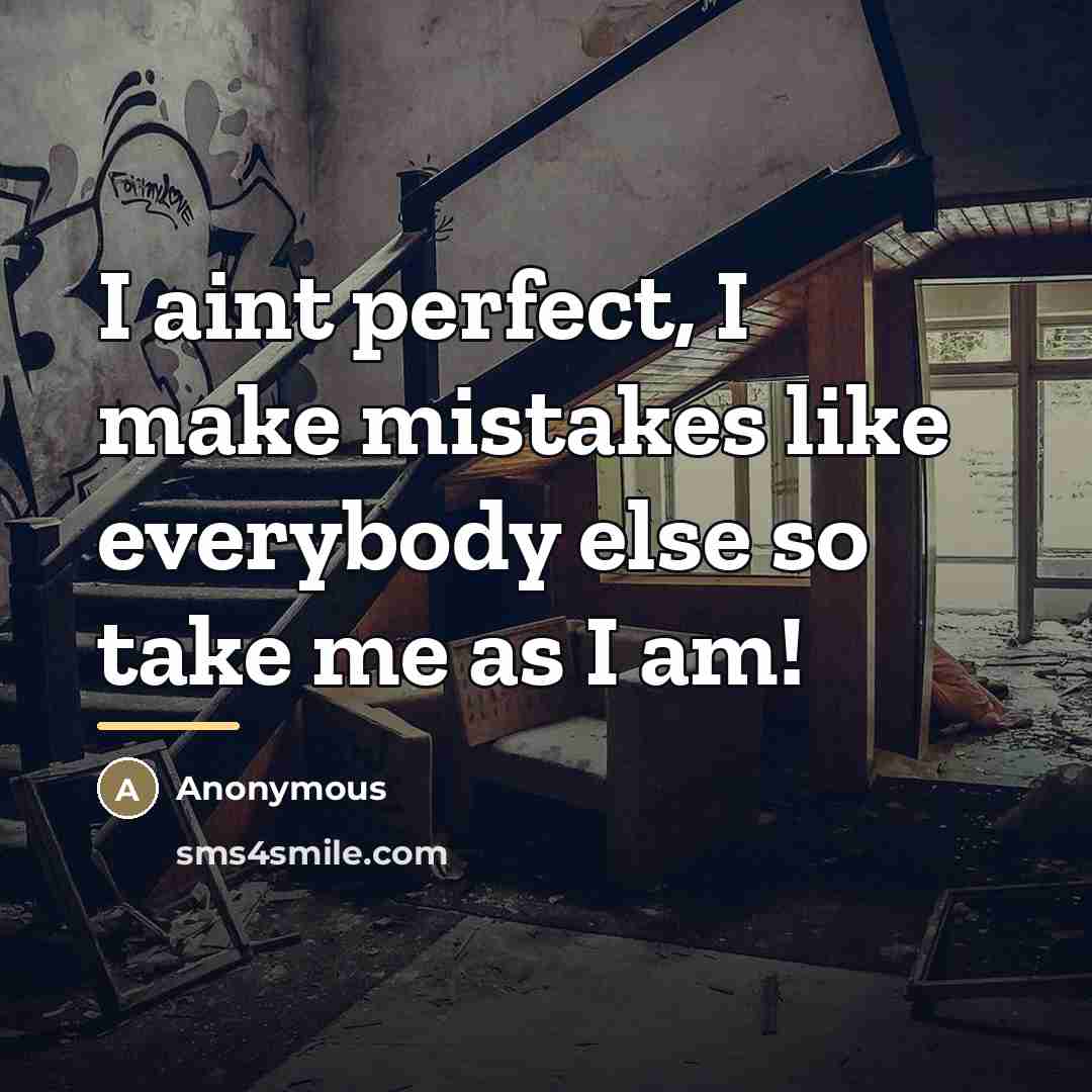 “I aint perfect, I make mistakes like everybody else so…” quote by Anonymous