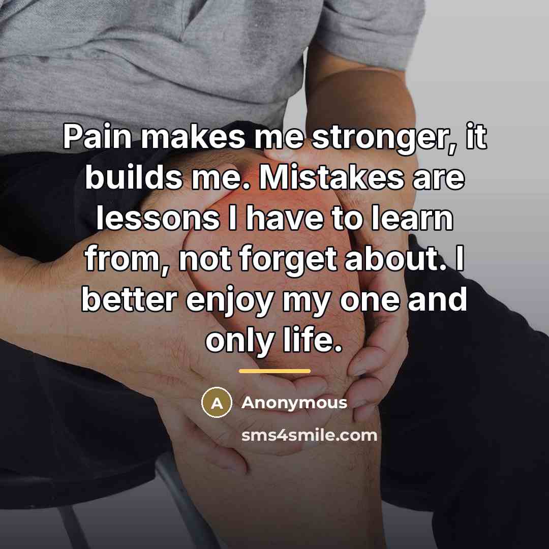 “Pain makes me stronger, it builds me. Mistakes are lessons…” quote by Anonymous
