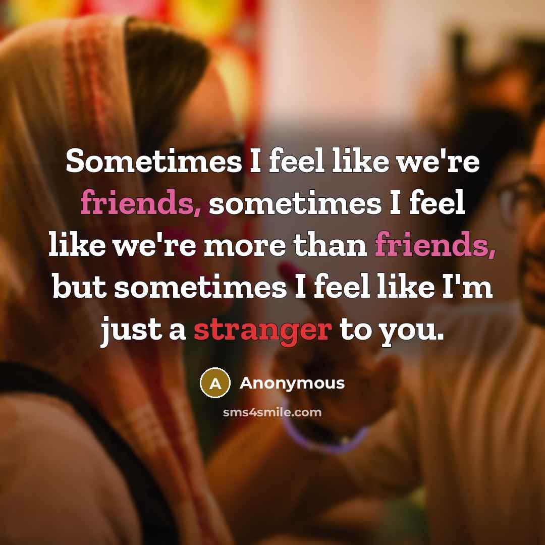 “Sometimes I feel like we're friends, sometimes I feel like we're more than friends, but sometimes I feel like I'm just a stranger to you.” quote by Anonymous