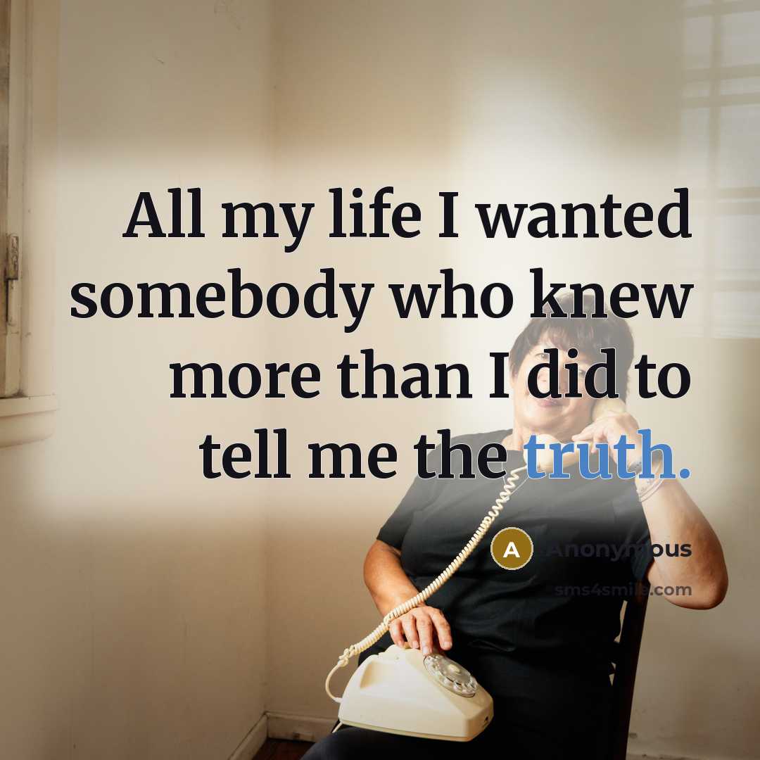 “All my life I wanted somebody who knew more than…” quote by Anonymous
