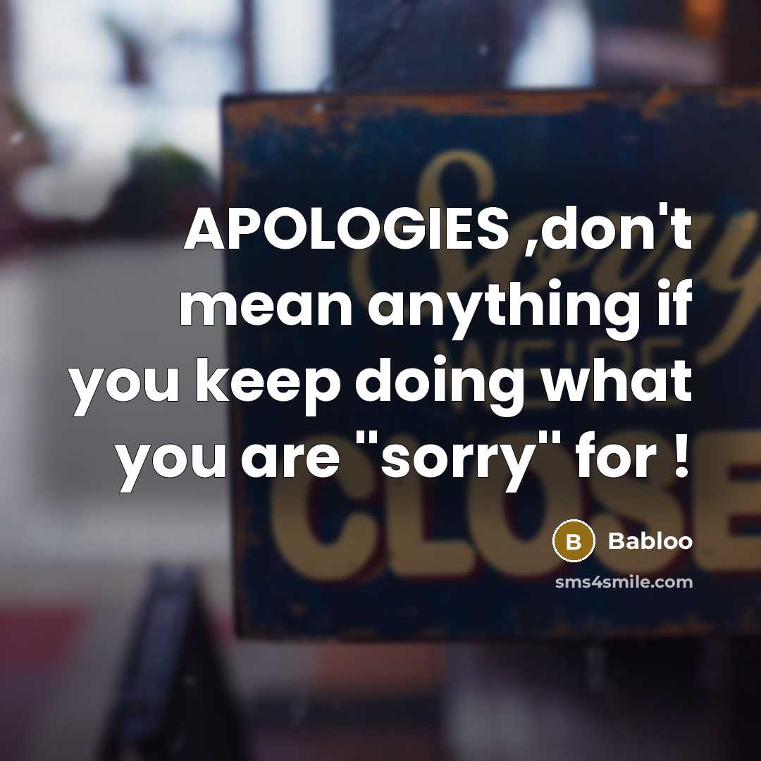 “APOLOGIES ,don't mean anything if you keep doing what you are ''sorry'' for !” quote by Babloo
