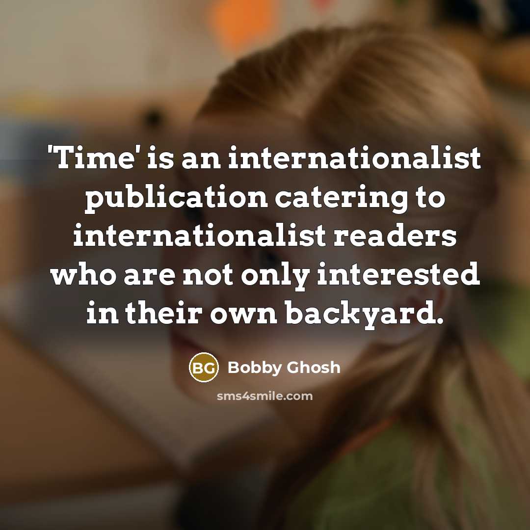 “'Time' is an internationalist publication catering to internationalist readers who…” quote by Bobby Ghosh