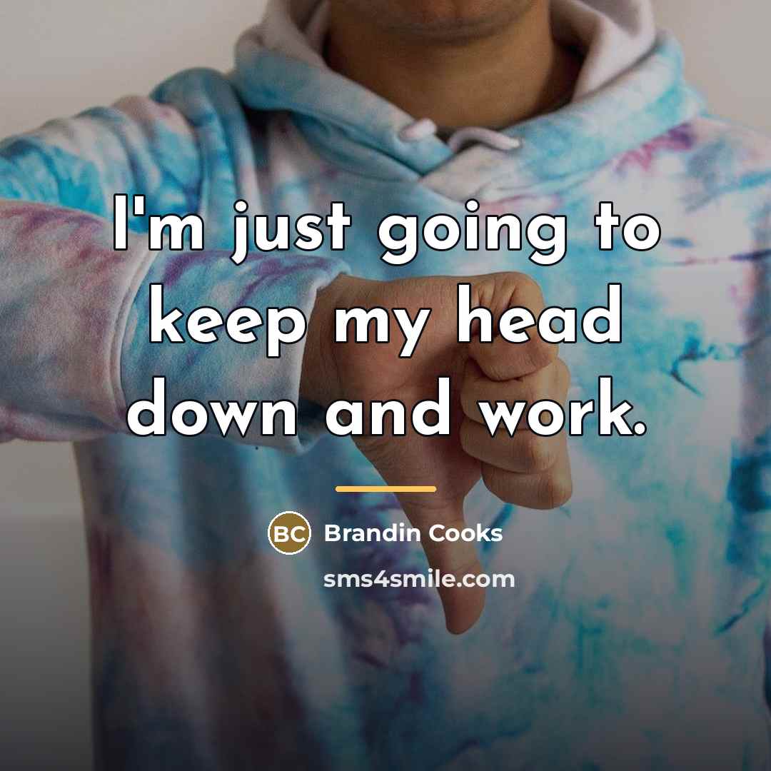 “I'm just going to keep my head down and work.…” quote by Brandin Cooks