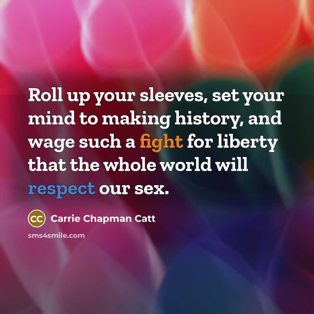 “Roll up your sleeves, set your mind to making history,…” quote by Carrie Chapman Catt