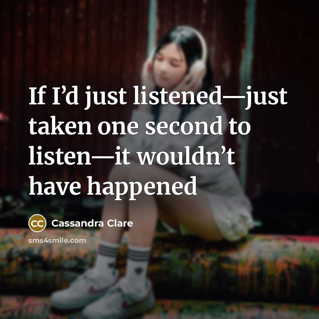 “If I’d just listened—just taken one second to listen—it wouldn’t…” quote by Cassandra Clare