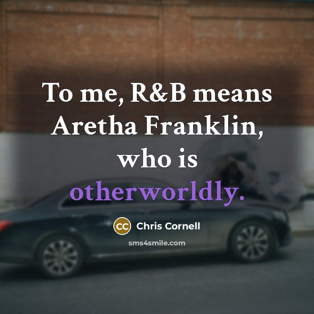 “To me, R&B means Aretha Franklin, who is otherworldly.…” quote by Chris Cornell
