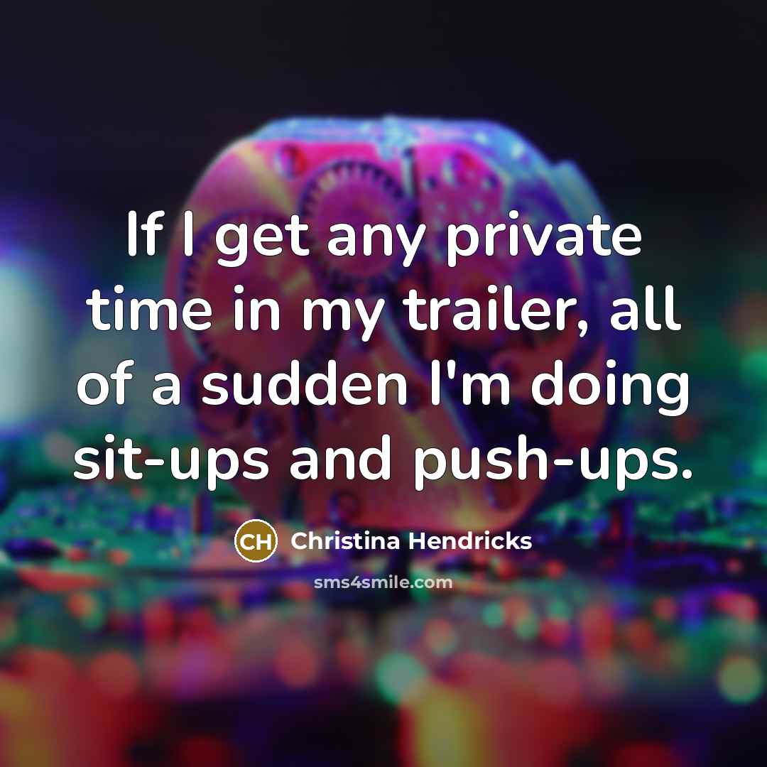 “If I get any private time in my trailer, all…” quote by Christina Hendricks