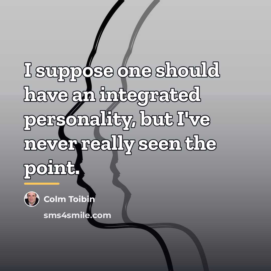 “I suppose one should have an integrated personality, but I've…” quote by Colm Toibin