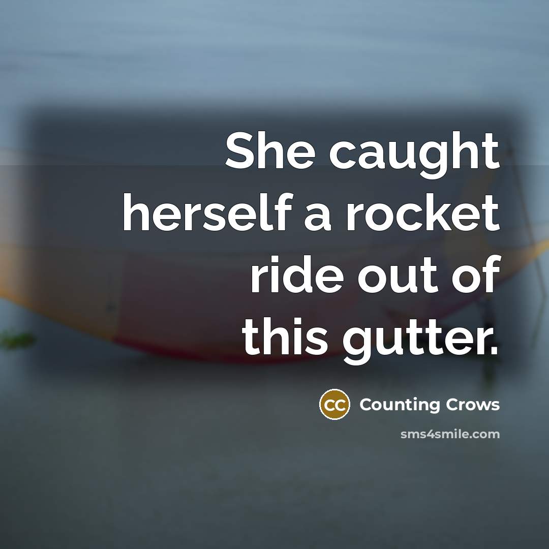 “She caught herself a rocket ride out of this gutter.” quote by Counting Crows