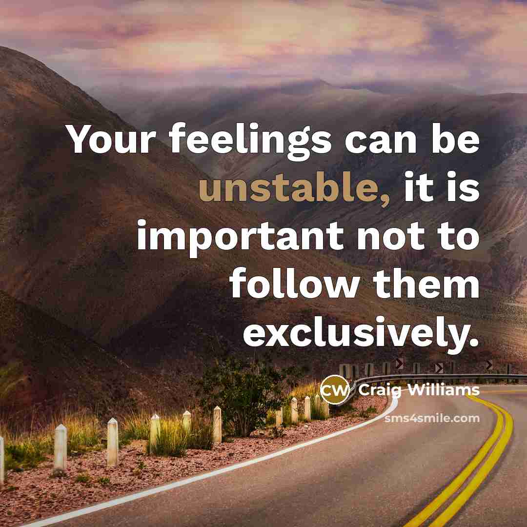 “Your feelings can be unstable, it is important not to follow them exclusively.” quote by Craig Williams