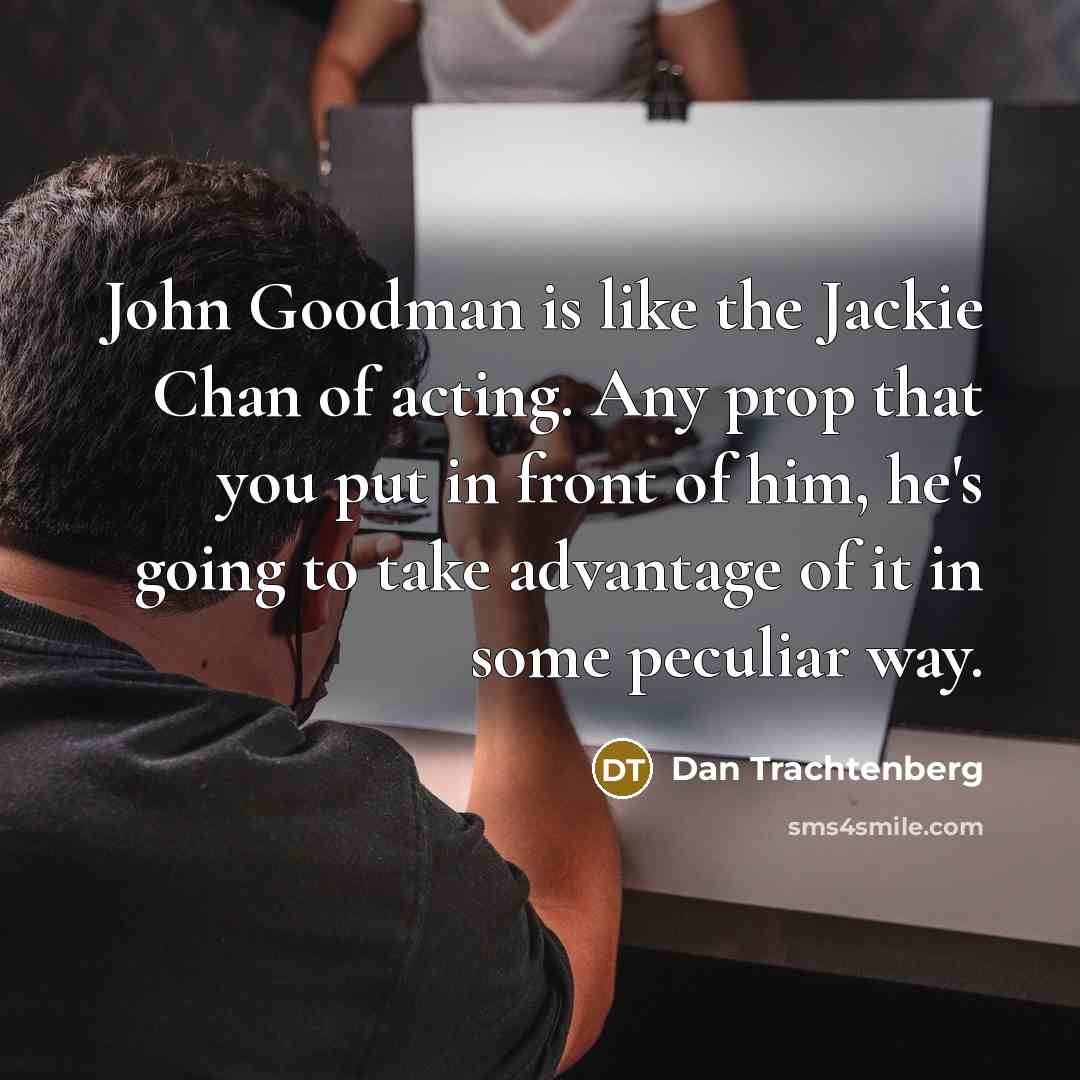 “John Goodman is like the Jackie Chan of acting. Any…” quote by Dan Trachtenberg