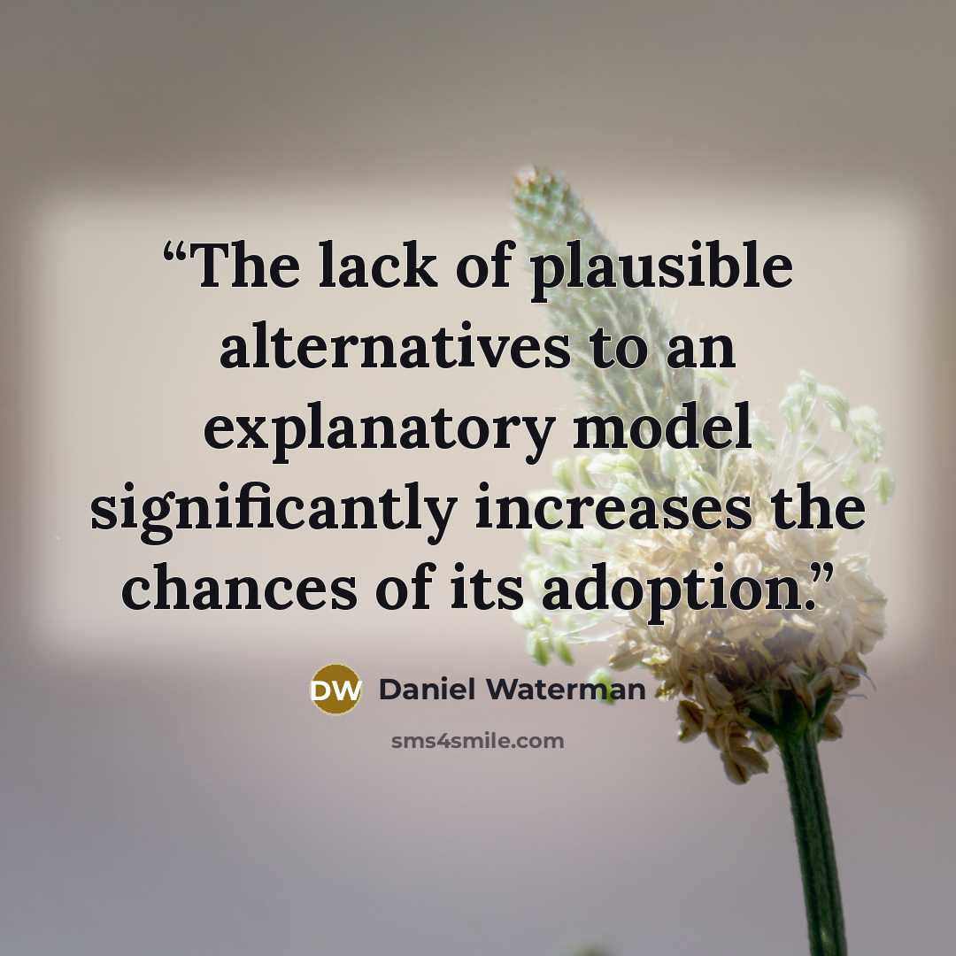 “The lack of plausible alternatives to an explanatory model significantly increases the chances of its adoption.” quote by Daniel Waterman
