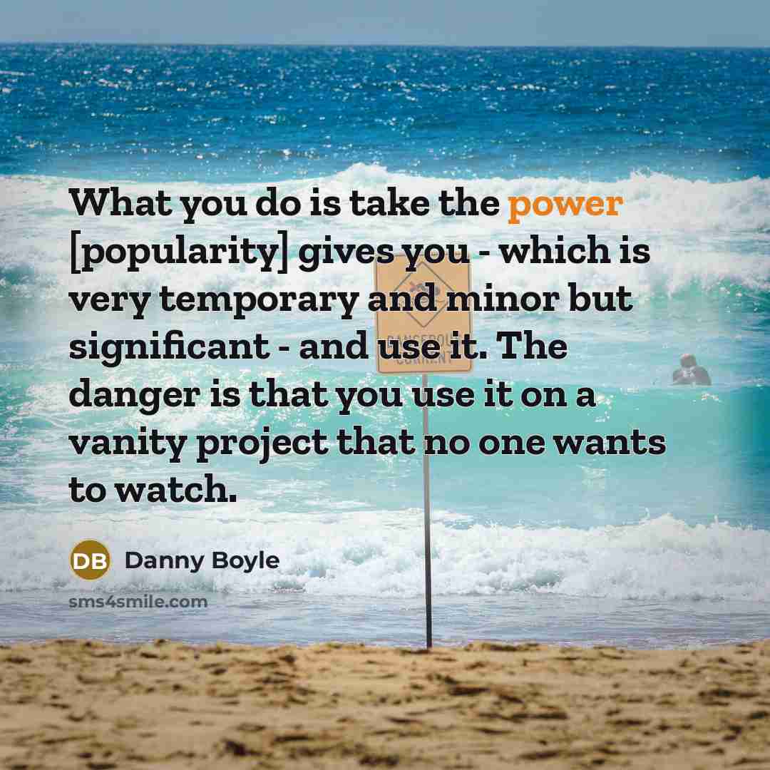 “What you do is take the power [popularity] gives you…” quote by Danny Boyle