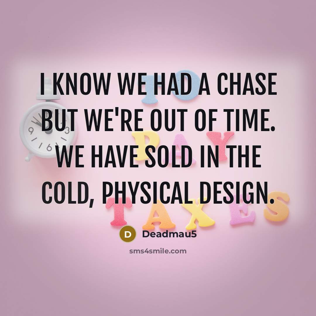 “I know we had a chase but we're out of time. We have sold in the cold, physical design.” quote by Deadmau5