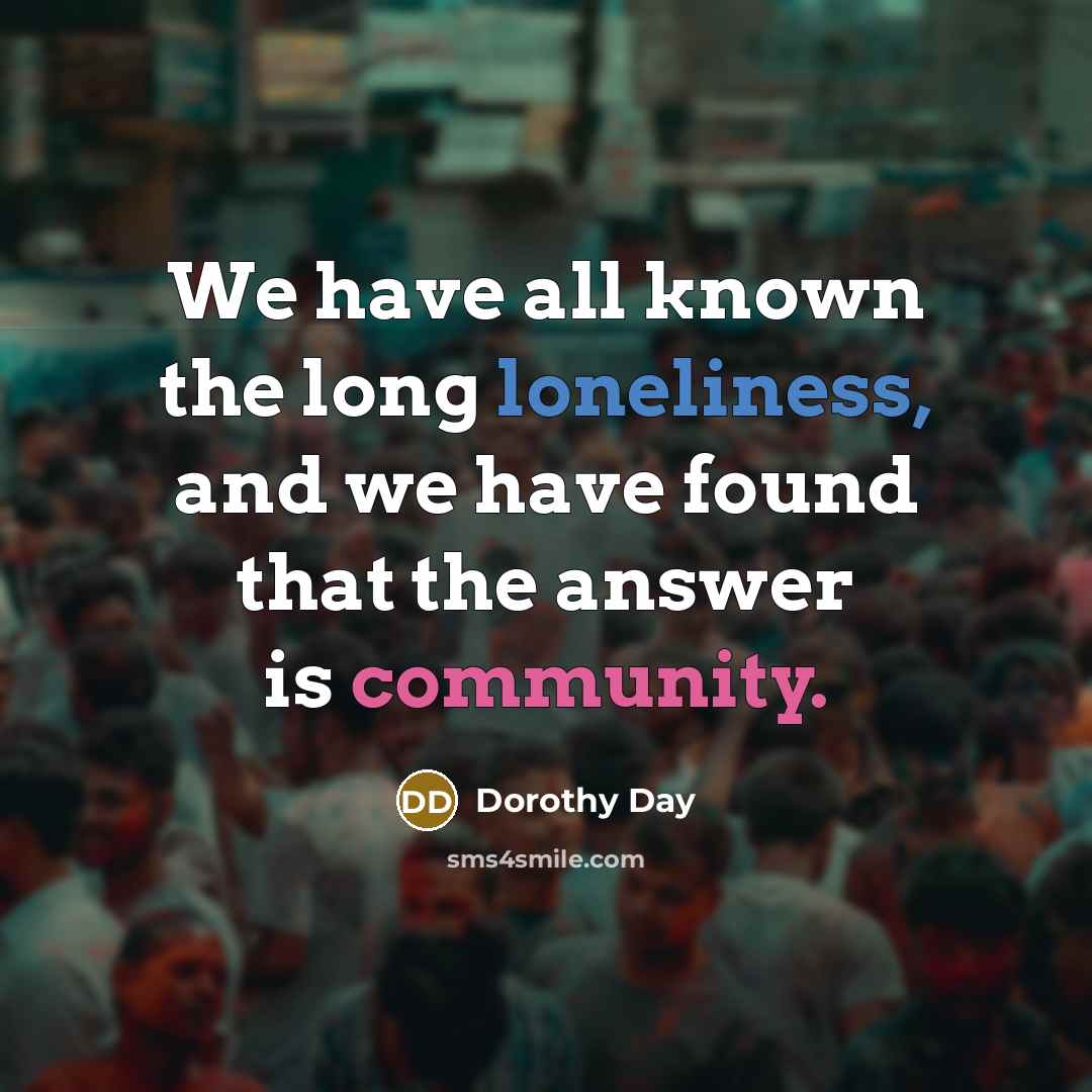 “We have all known the long loneliness, and we have…” quote by Dorothy Day