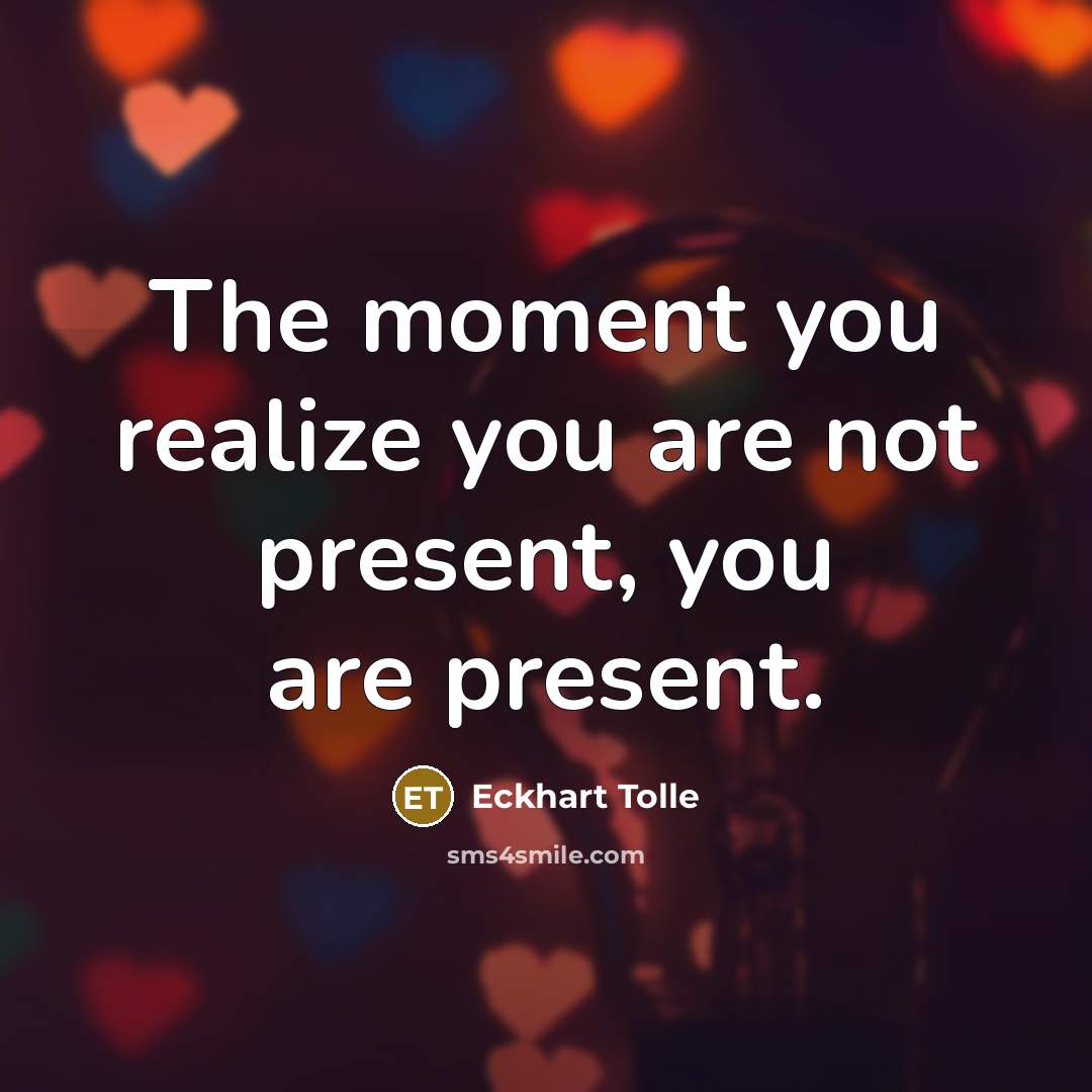 “The moment you realize you are not present, you are…” quote by Eckhart Tolle