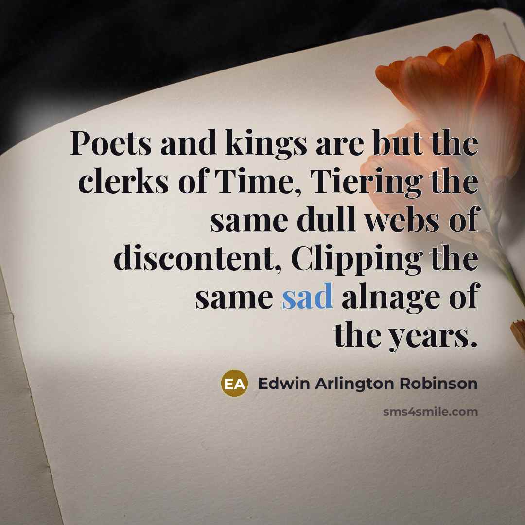 “Poets and kings are but the clerks of Time, Tiering…” quote by Edwin Arlington Robinson