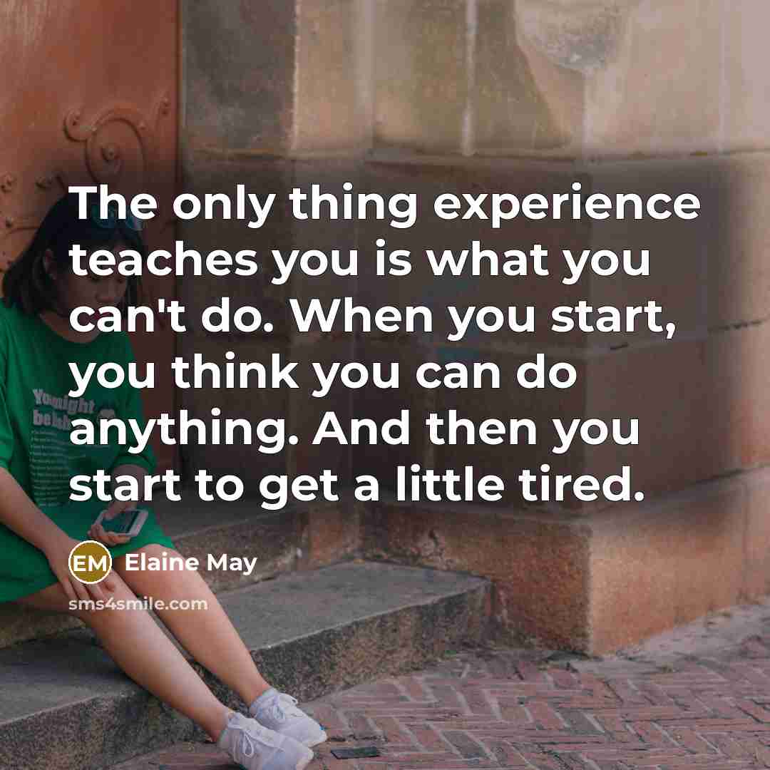 “The only thing experience teaches you is what you can't…” quote by Elaine May