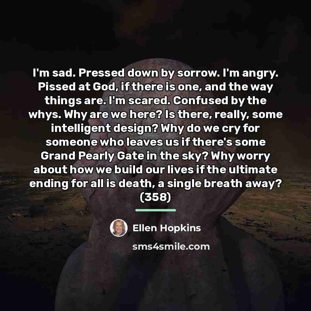 “I'm sad. Pressed down by sorrow. I'm angry. Pissed at…” quote by Ellen Hopkins
