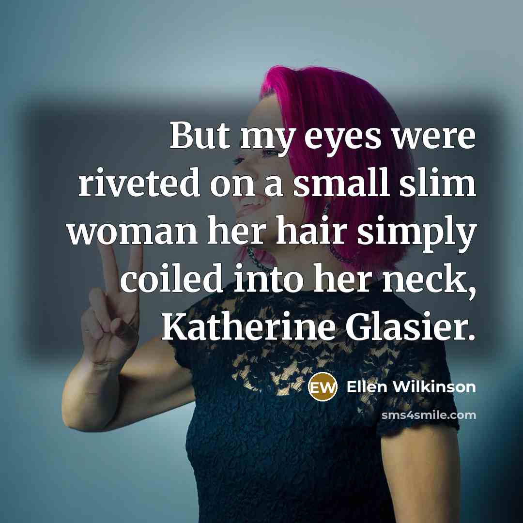 “But my eyes were riveted on a small slim woman…” quote by Ellen Wilkinson