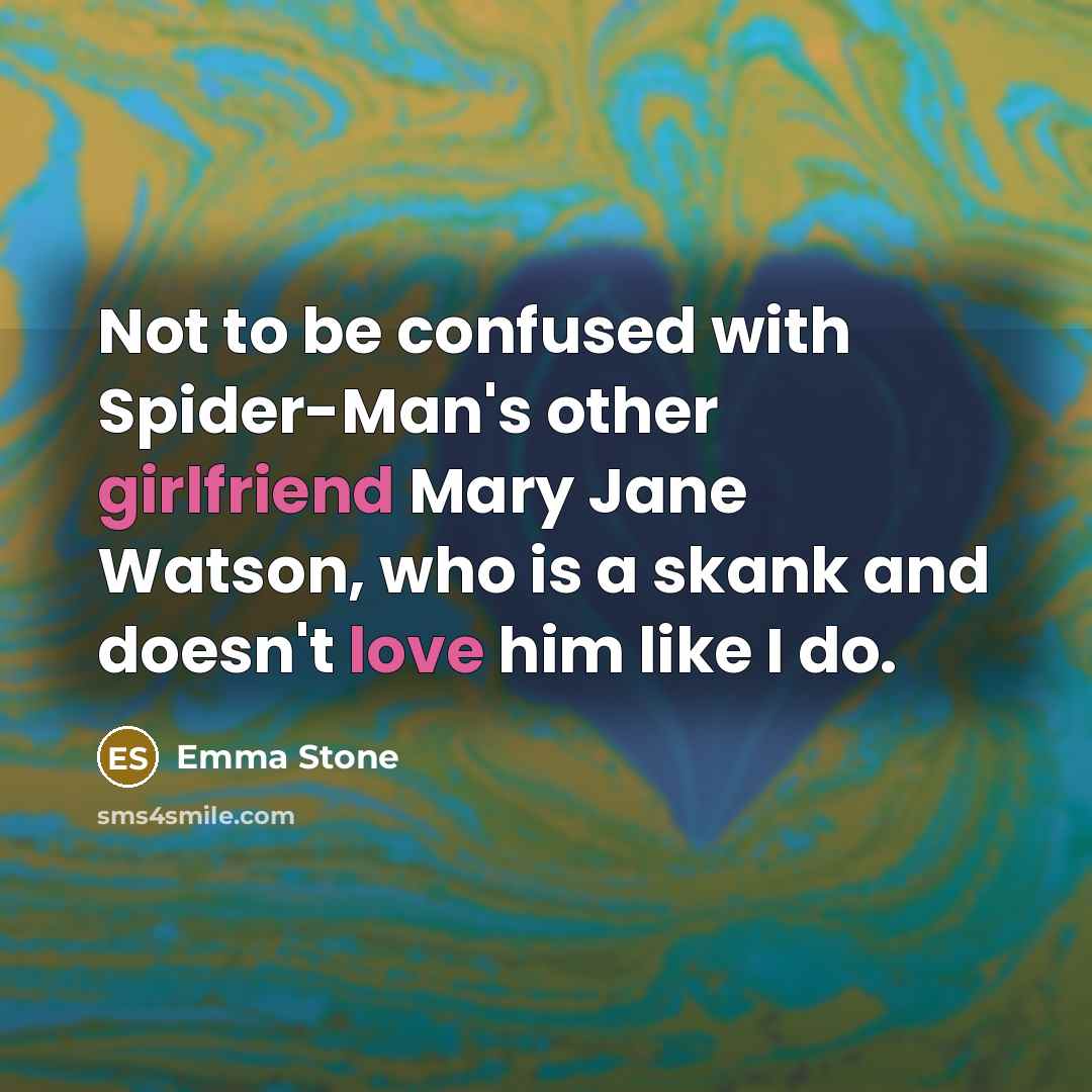 “Not to be confused with Spider-Man's other girlfriend Mary Jane Watson, who is a skank and doesn't love him like I do.” quote by Emma Stone