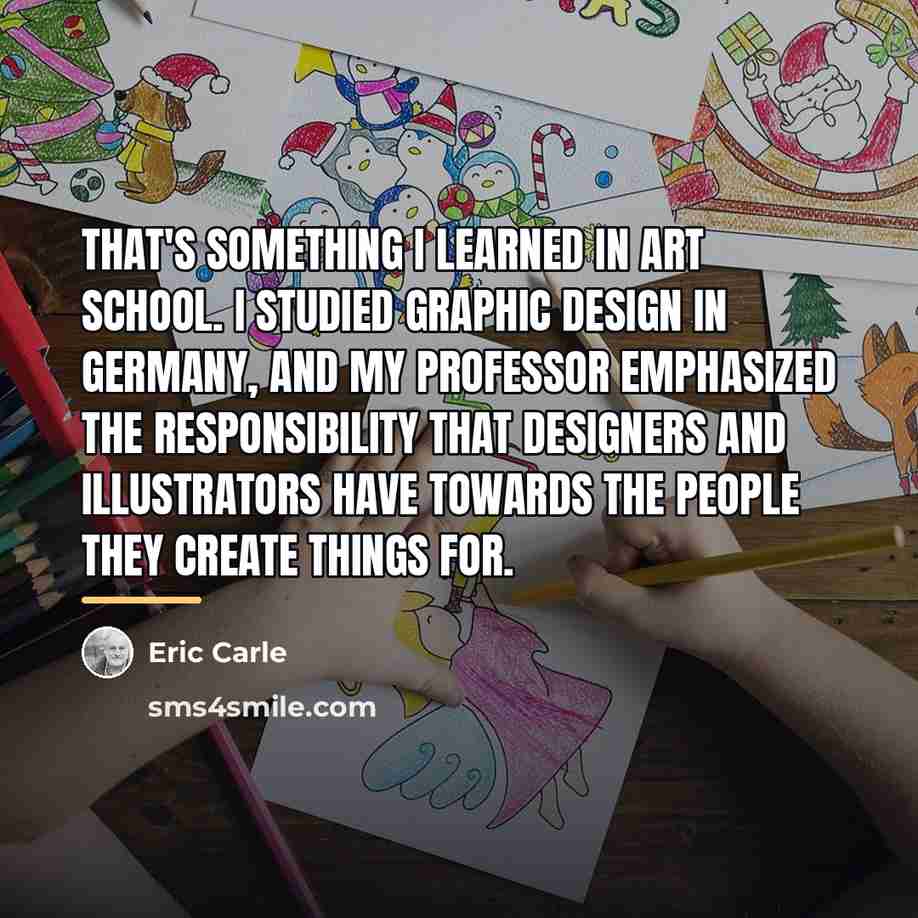 “That's something I learned in art school. I studied graphic…” quote by Eric Carle