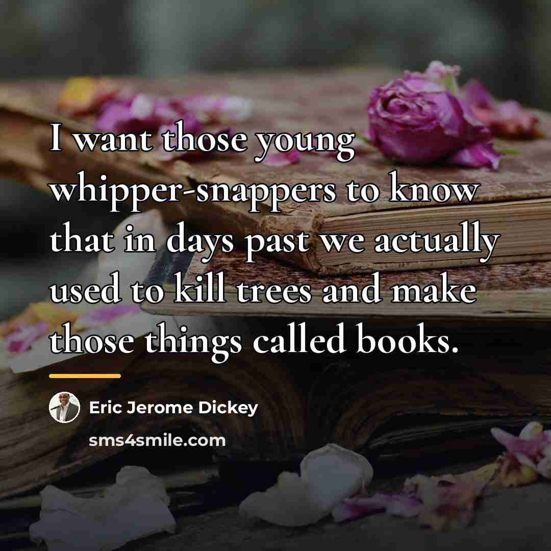 “I want those young whipper-snappers to know that in days…” quote by Eric Jerome Dickey