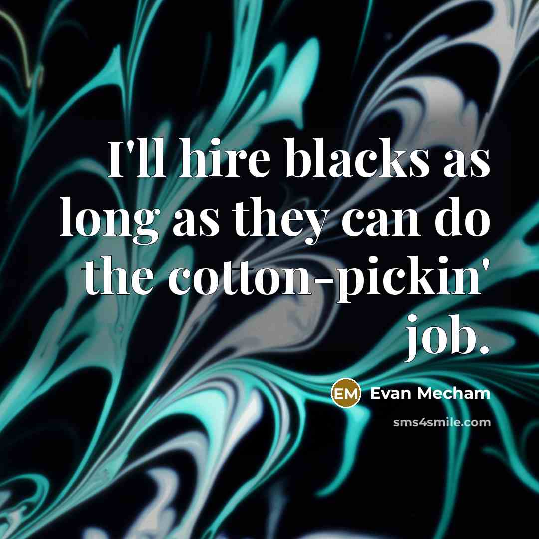 “I'll hire blacks as long as they can do the cotton-pickin' job.” quote by Evan Mecham