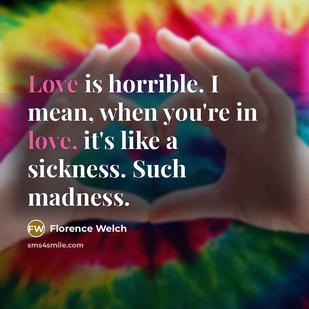 “Love is horrible. I mean, when you're in love, it's…” quote by Florence Welch