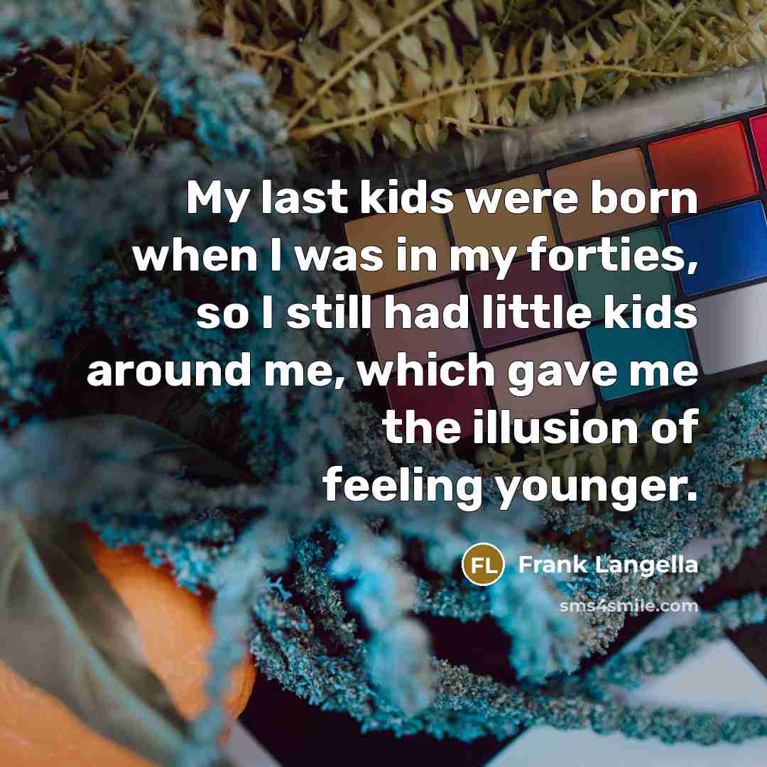 “My last kids were born when I was in my…” quote by Frank Langella