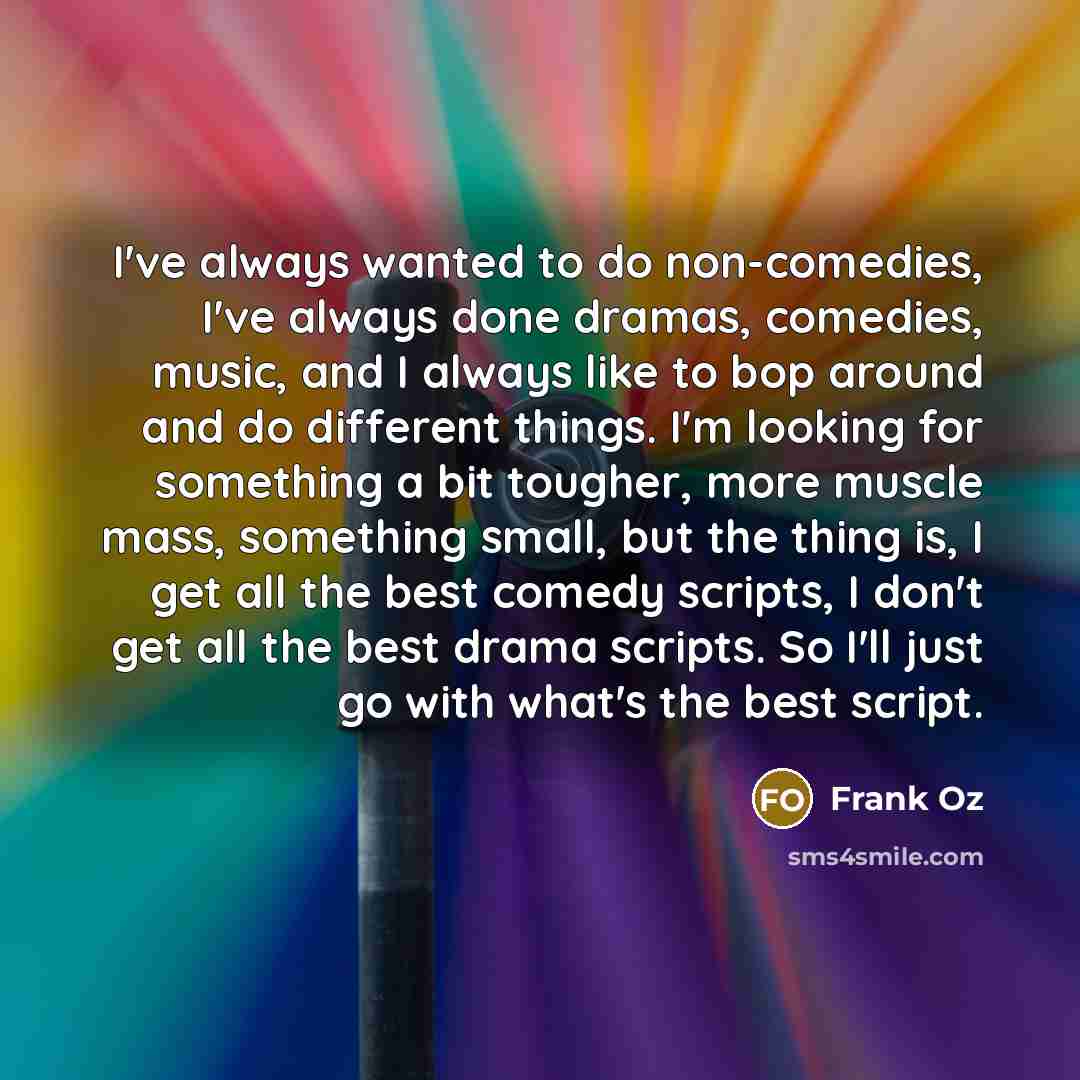 “I've always wanted to do non-comedies, I've always done dramas,…” quote by Frank Oz