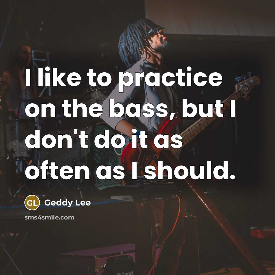 “I like to practice on the bass, but I don't…” quote by Geddy Lee