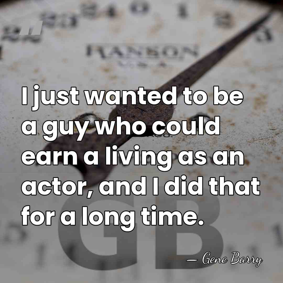 I just wanted to be a guy who could earn a living&hellip; - Gene Barry