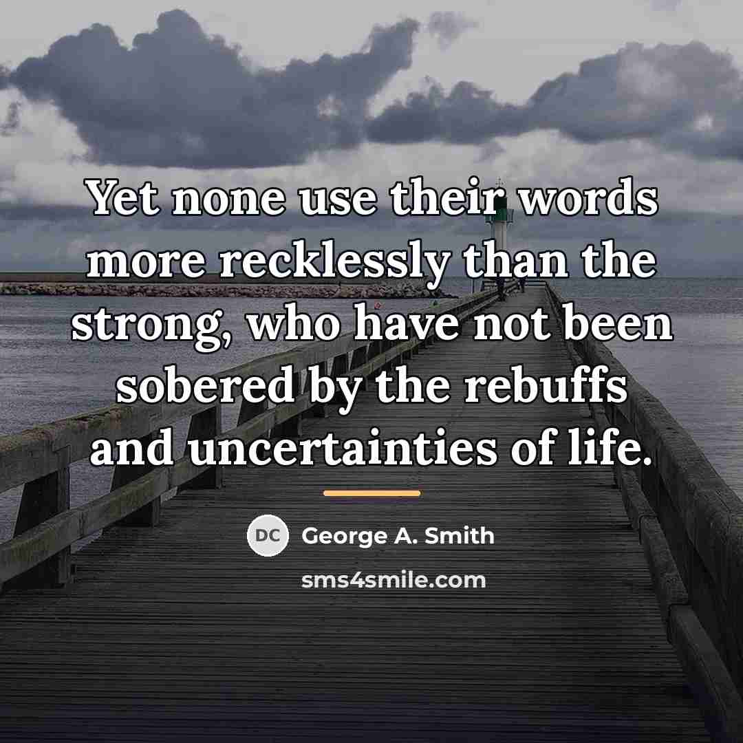“Yet none use their words more recklessly than the strong,…” quote by George A. Smith