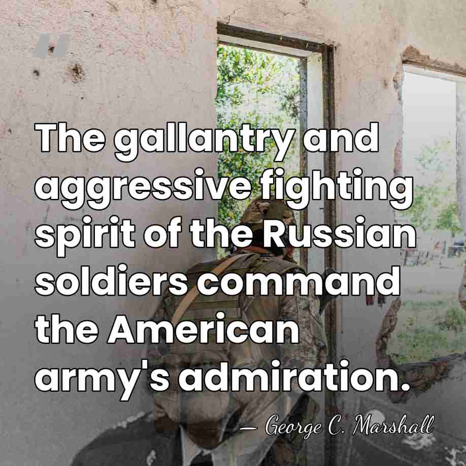 The gallantry and aggressive fighting spirit of the Russian soldiers command the&hellip; - George C. Marshall
