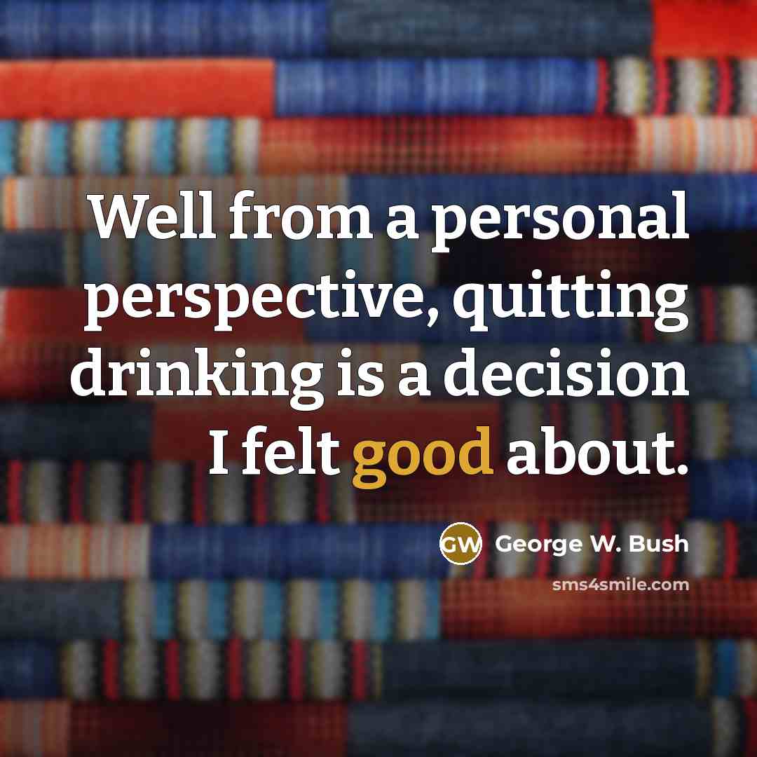 “Well from a personal perspective, quitting drinking is a decision…” quote by George W. Bush