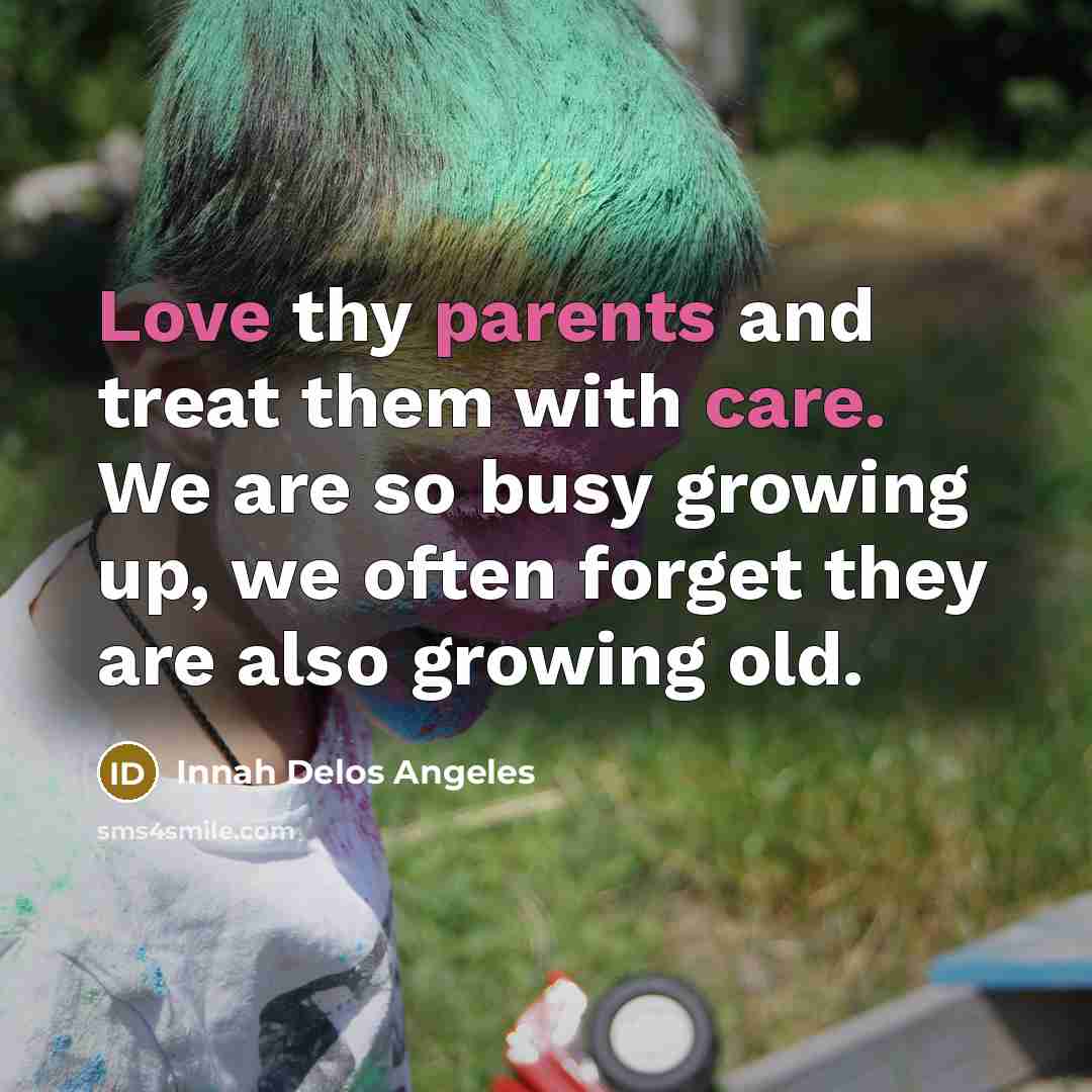 “Love thy parents and treat them with care. We are so busy growing up, we often forget they are also growing old.” quote by Innah Delos Angeles