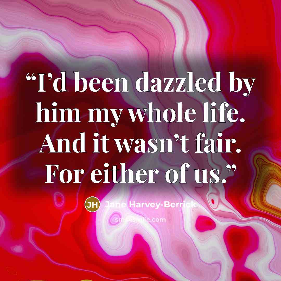 “I’d been dazzled by him my whole life. And it wasn’t fair. For either of us.” quote by Jane Harvey-Berrick