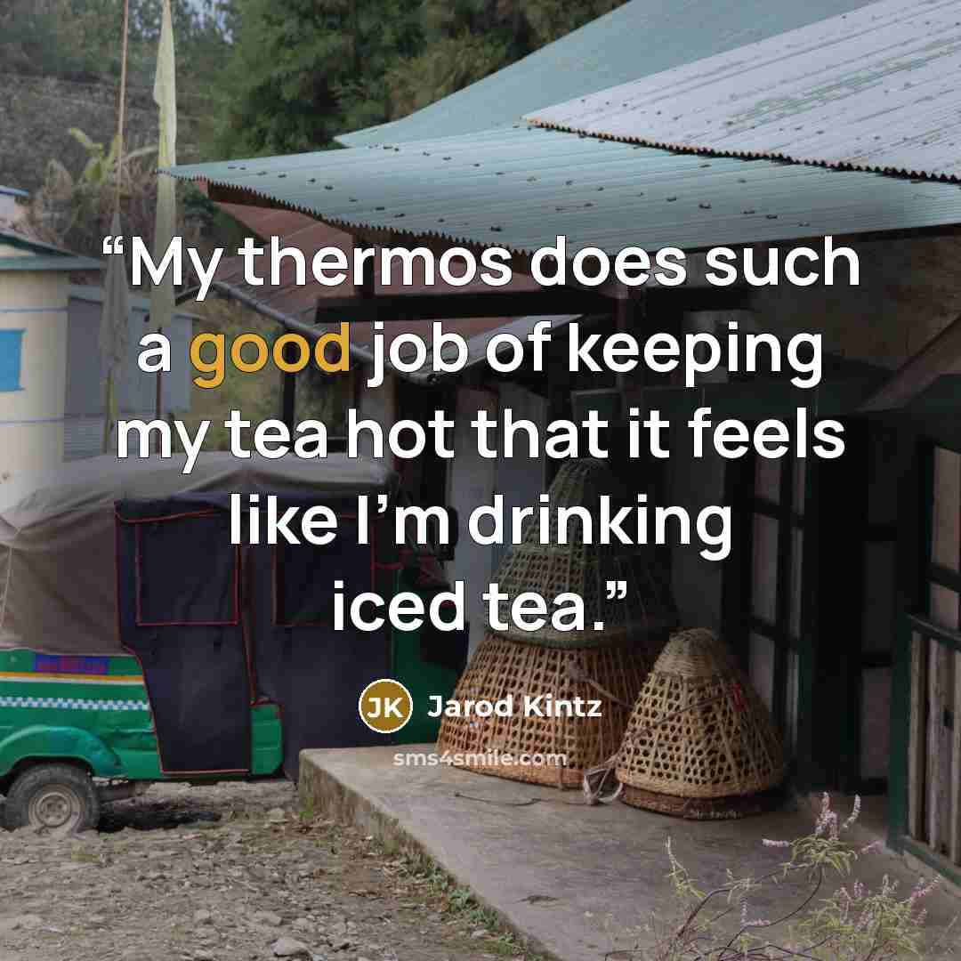 “My thermos does such a good job of keeping my tea hot that it feels like I’m drinking iced tea.” quote by Jarod Kintz