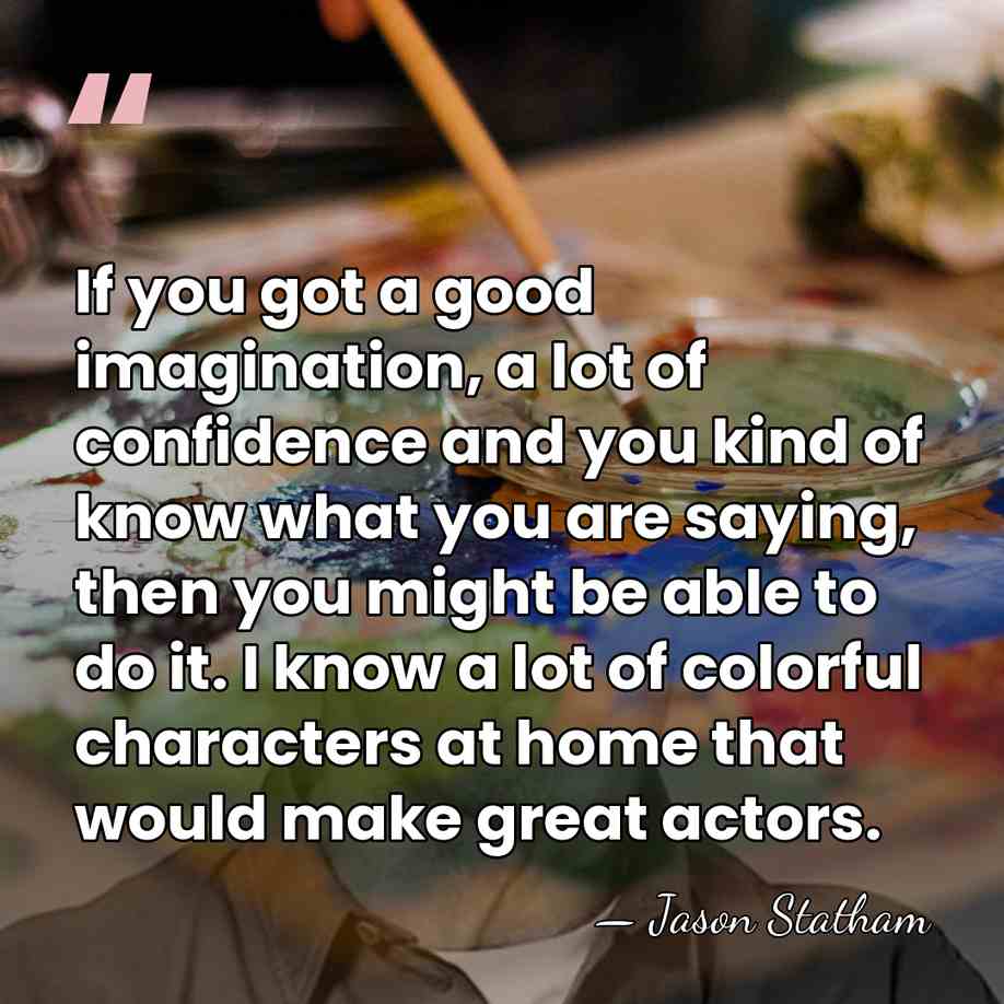 If you got a good imagination, a lot of confidence and you&hellip; - Jason Statham