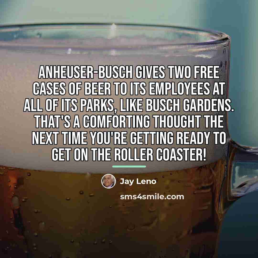 “Anheuser-Busch gives two free cases of beer to its employees…” quote by Jay Leno