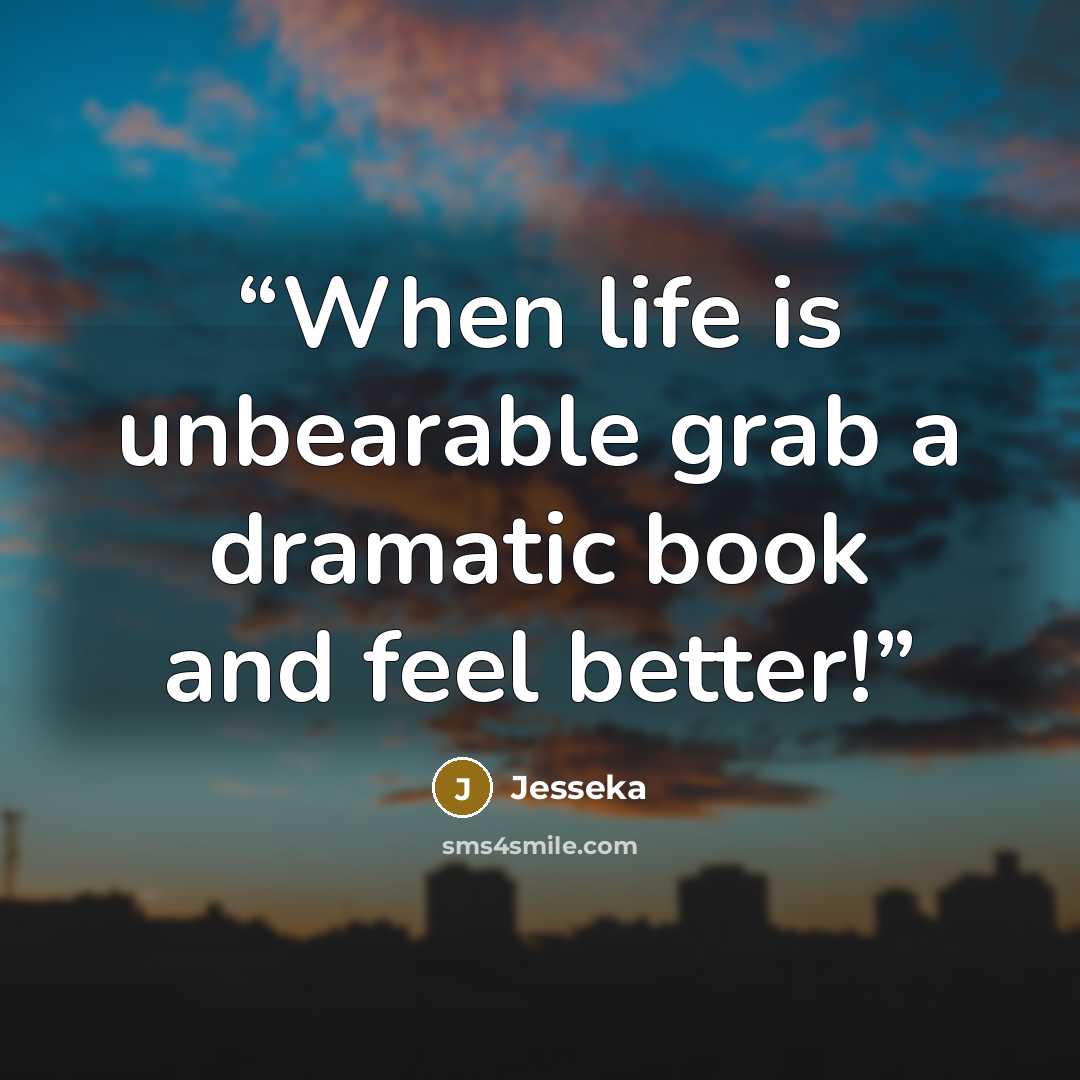 “When life is unbearable grab a dramatic book and feel better!” quote by Jesseka